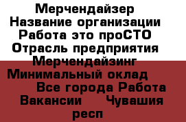 Мерчендайзер › Название организации ­ Работа-это проСТО › Отрасль предприятия ­ Мерчендайзинг › Минимальный оклад ­ 41 000 - Все города Работа » Вакансии   . Чувашия респ.